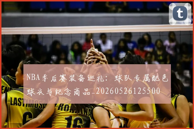 NBA季后赛装备巡礼:球队专属配色球衣与纪念商品_20260526125500