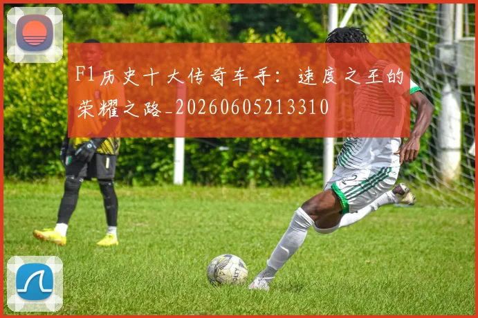 F1历史十大传奇车手：速度之王的荣耀之路_20260605213310