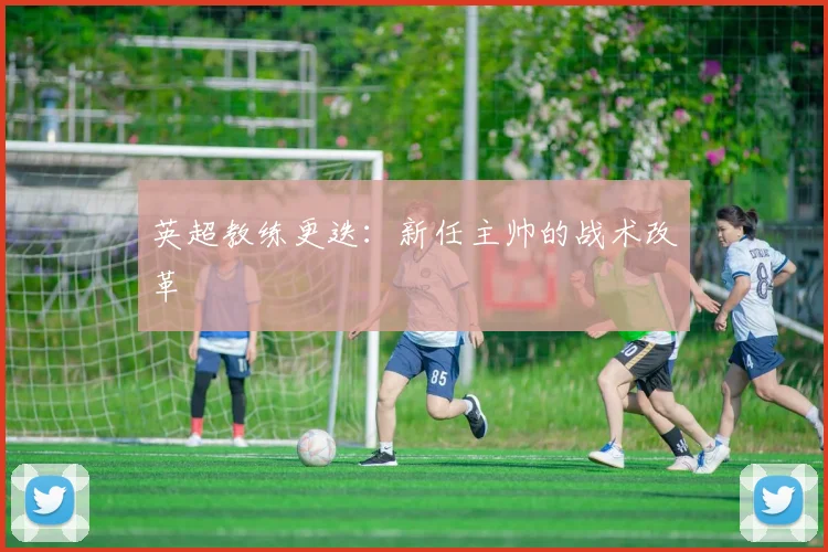 英超教练更迭：新任主帅的战术改革