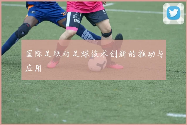 国际足联对足球技术创新的推动与应用