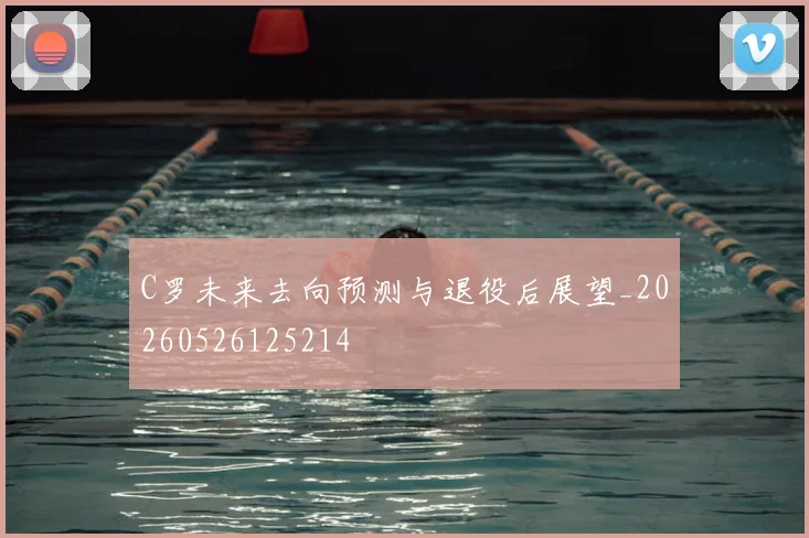 C罗未来去向预测与退役后展望_20260526125214