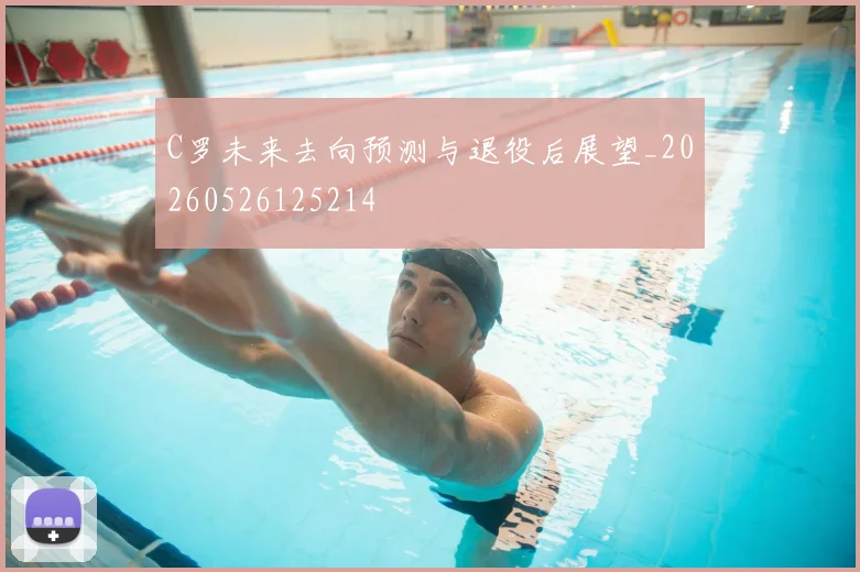 C罗未来去向预测与退役后展望_20260526125214