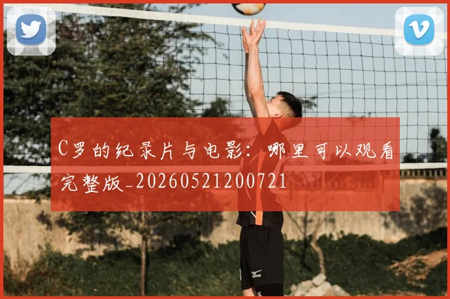 C罗的纪录片与电影：哪里可以观看完整版_20260521200721