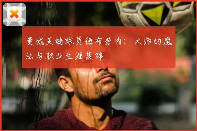 曼城关键球员德布劳内：大师的魔法与职业生涯集锦