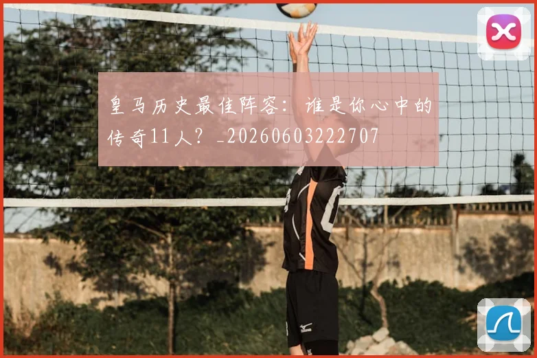 皇马历史最佳阵容：谁是你心中的传奇11人？_20260603222707