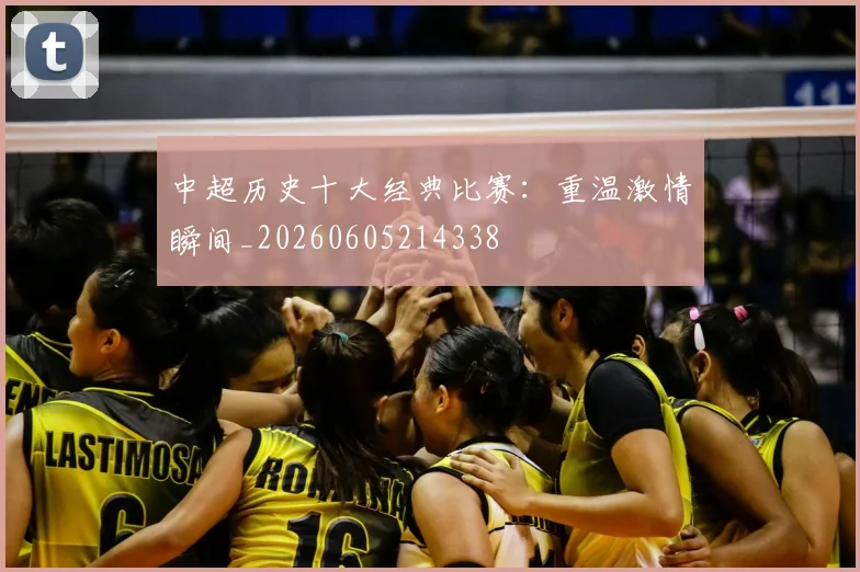 中超历史十大经典比赛：重温激情瞬间_20260605214338