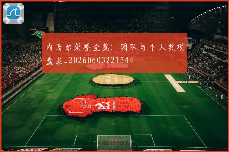 内马尔荣誉全览:团队与个人奖项盘点_20260603221544