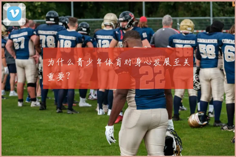 为什么青少年体育对身心发展至关重要？