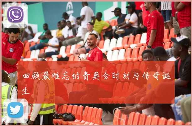回顾最难忘的青奥会时刻与传奇诞生