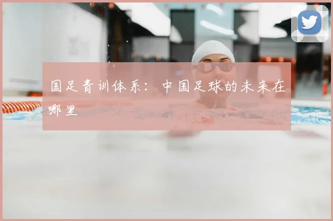 国足青训体系：中国足球的未来在哪里