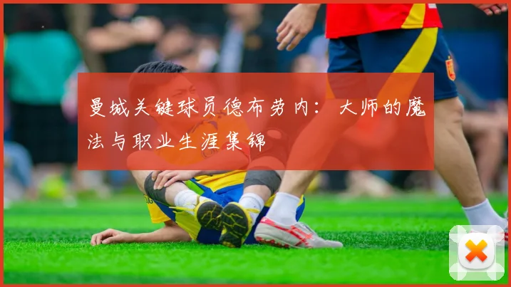 曼城关键球员德布劳内：大师的魔法与职业生涯集锦