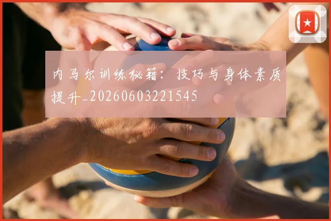 内马尔训练秘籍：技巧与身体素质提升_20260603221545