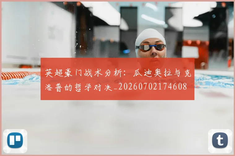 英超豪门战术分析：瓜迪奥拉与克洛普的哲学对决_20260702174608