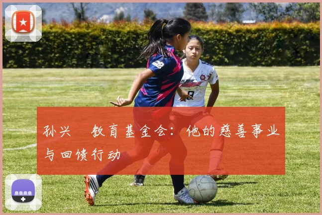 孙兴慜教育基金会：他的慈善事业与回馈行动