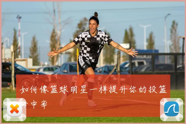 如何像篮球明星一样提升你的投篮命中率