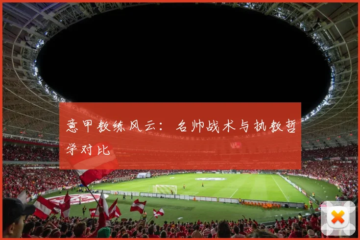 意甲教练风云：名帅战术与执教哲学对比