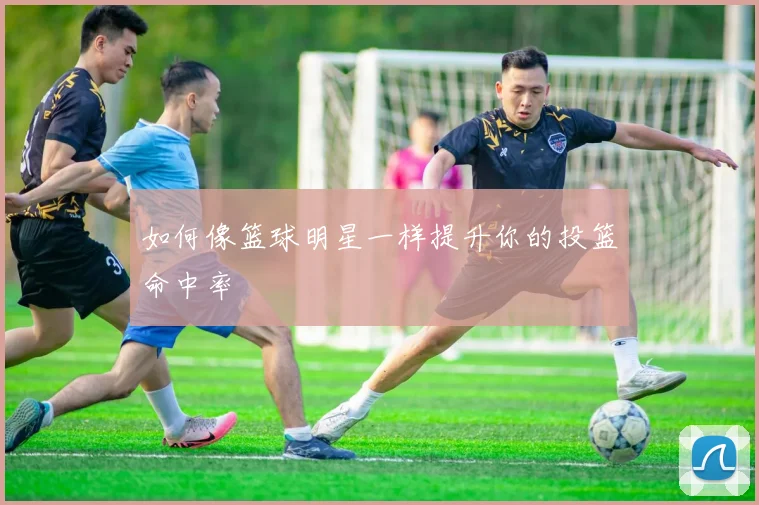 如何像篮球明星一样提升你的投篮命中率