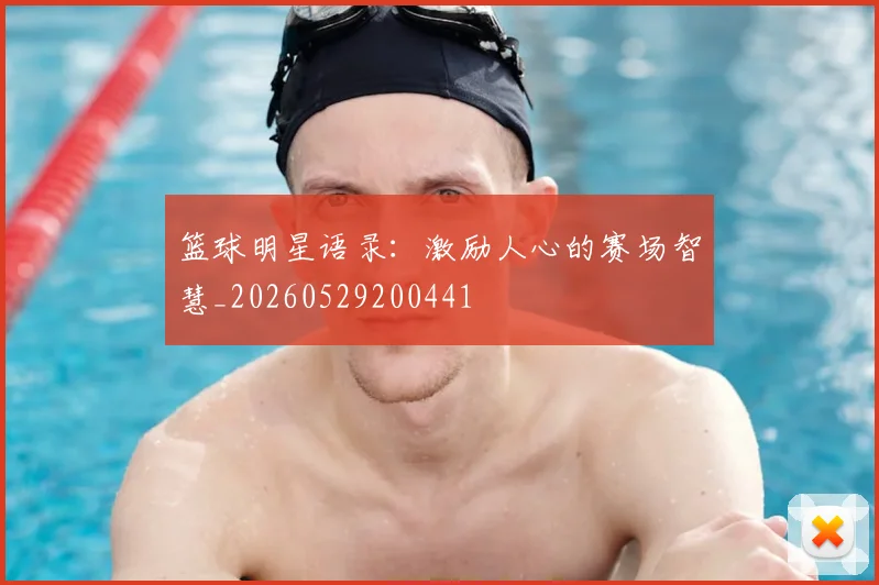 篮球明星语录：激励人心的赛场智慧_20260529200441