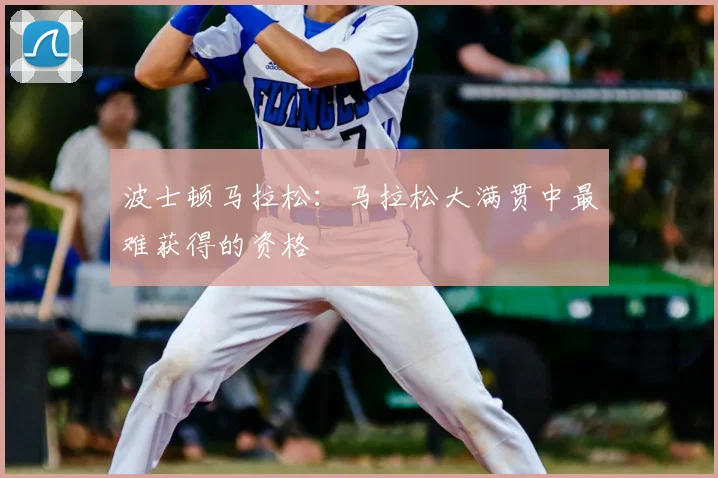 波士顿马拉松：马拉松大满贯中最难获得的资格