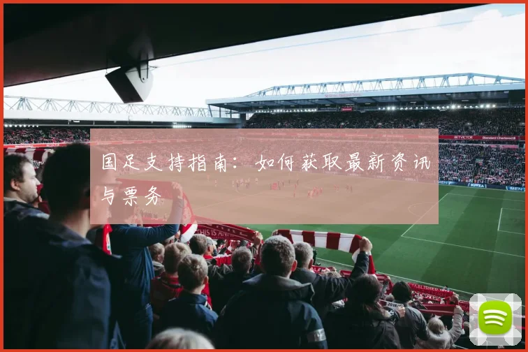 国足支持指南：如何获取最新资讯与票务