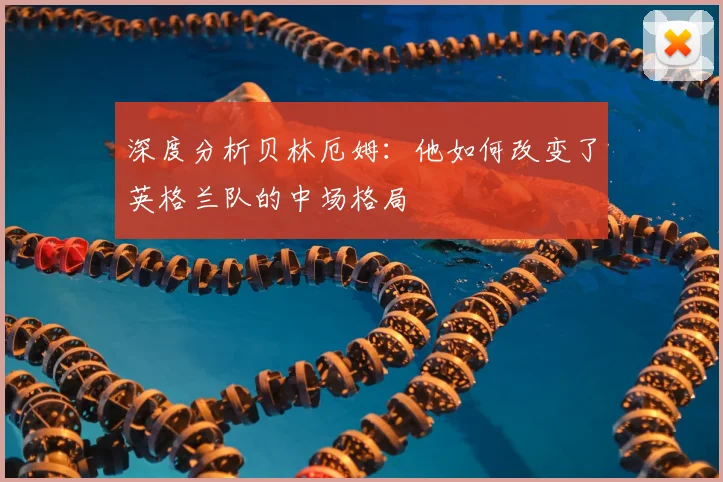深度分析贝林厄姆：他如何改变了英格兰队的中场格局