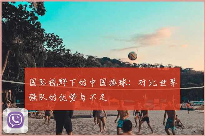 国际视野下的中国排球：对比世界强队的优势与不足