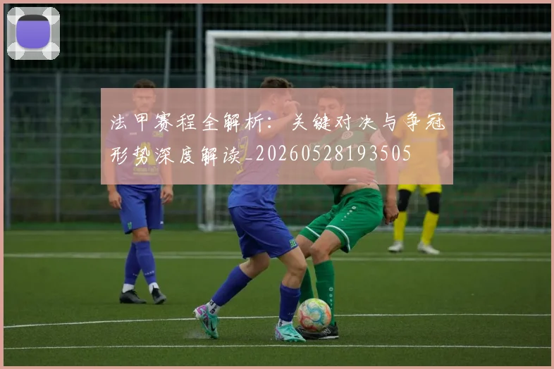 法甲赛程全解析：关键对决与争冠形势深度解读_20260528193505