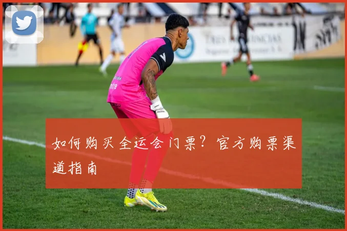 如何购买全运会门票?官方购票渠道指南