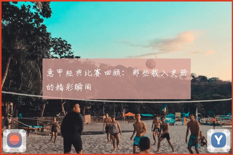 意甲经典比赛回顾：那些载入史册的精彩瞬间