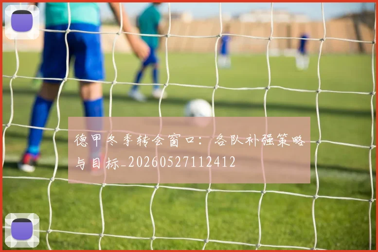 德甲冬季转会窗口:各队补强策略与目标_20260527112412