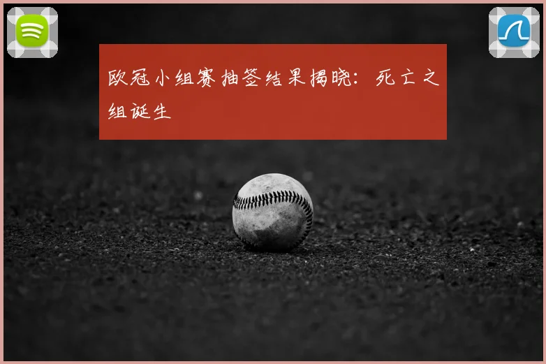 欧冠小组赛抽签结果揭晓：死亡之组诞生
