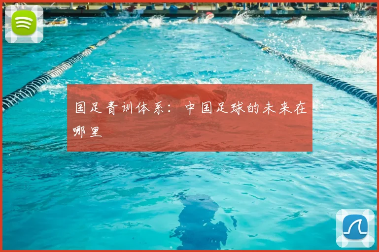 国足青训体系：中国足球的未来在哪里