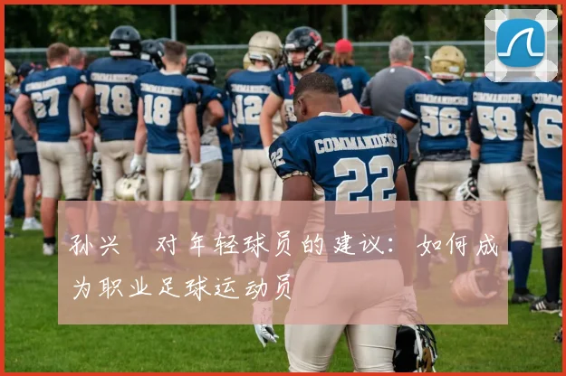 孙兴慜对年轻球员的建议：如何成为职业足球运动员