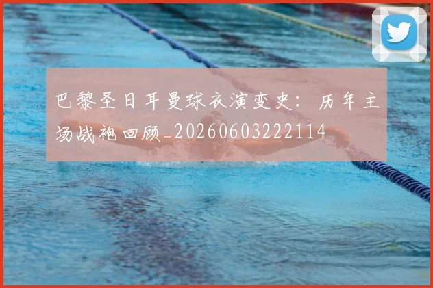 巴黎圣日耳曼球衣演变史:历年主场战袍回顾_20260603222114