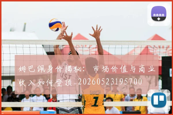姆巴佩身价揭秘:市场价值与商业收入如何登顶_20260523195700