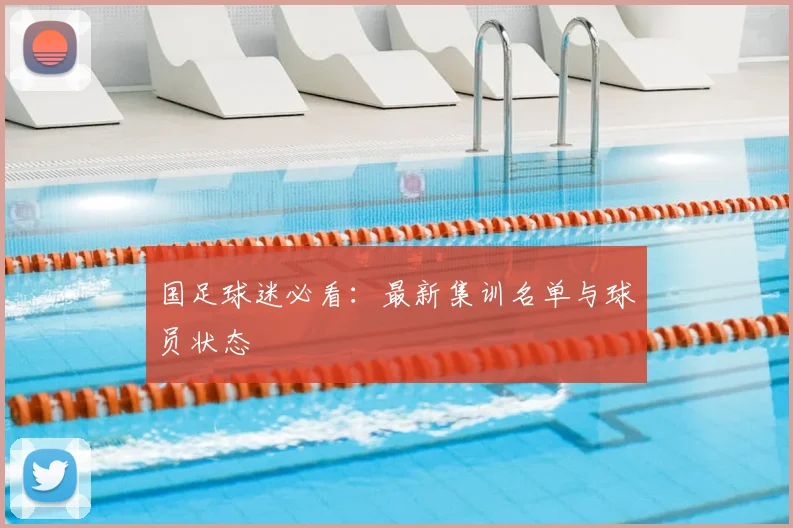 国足球迷必看：最新集训名单与球员状态