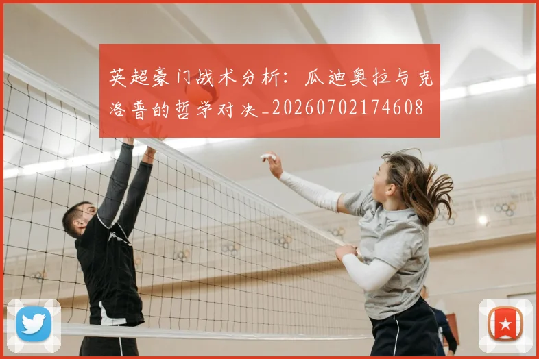 英超豪门战术分析：瓜迪奥拉与克洛普的哲学对决_20260702174608